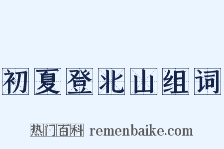 初夏登北山组词是什么意思的图片